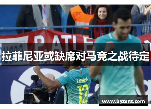 拉菲尼亚或缺席对马竞之战待定