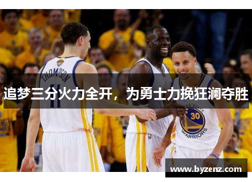 追梦三分火力全开，为勇士力挽狂澜夺胜
